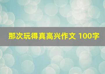 那次玩得真高兴作文 100字